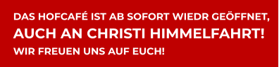 DAS HOFCAFÉ IST AB SOFORT WIEDR GEÖFFNET, AUCH AN CHRISTI HIMMELFAHRT! WIR FREUEN UNS AUF EUCH!